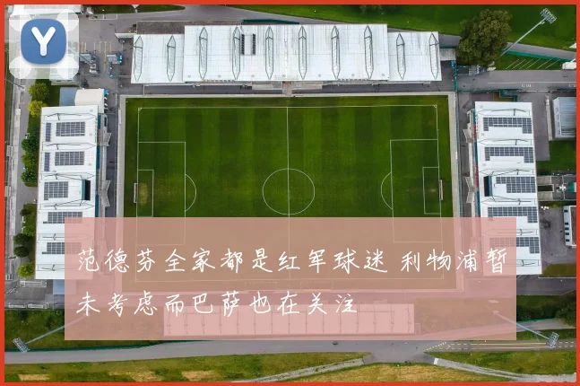 范德芬全家都是红军球迷 利物浦暂未考虑而巴萨也在关注