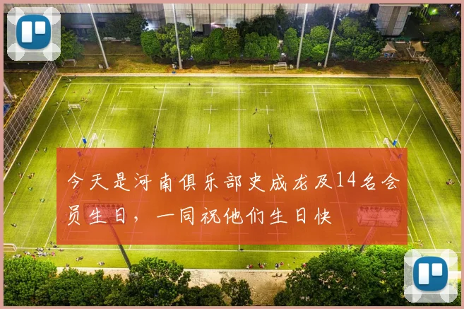 今天是河南俱乐部史成龙及14名会员生日，一同祝他们生日快