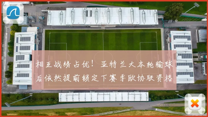 相互战绩占优！亚特兰大本轮输球后依然提前锁定下赛季欧协联资格
